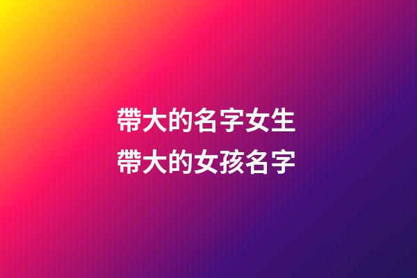 帶大的名字女生 帶大的女孩名字